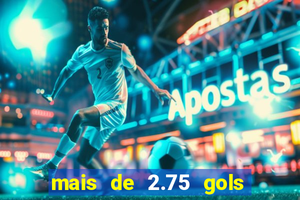 mais de 2.75 gols o que significa